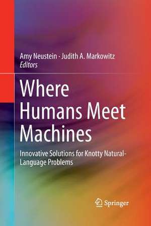 Where Humans Meet Machines: Innovative Solutions for Knotty Natural-Language Problems de Amy Neustein