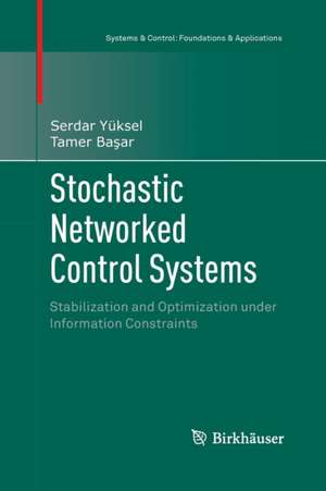 Stochastic Networked Control Systems: Stabilization and Optimization under Information Constraints de Serdar Yüksel