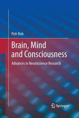 Brain, Mind and Consciousness: Advances in Neuroscience Research de Petr Bob