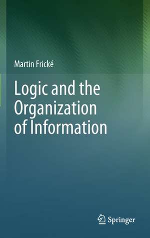 Logic and the Organization of Information de Martin Frické