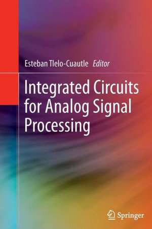 Integrated Circuits for Analog Signal Processing de Esteban Tlelo-Cuautle