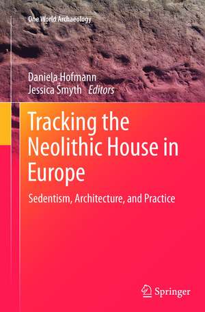 Tracking the Neolithic House in Europe: Sedentism, Architecture and Practice de Daniela Hofmann