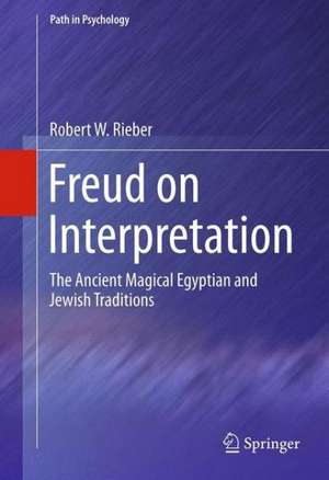 Freud on Interpretation: The Ancient Magical Egyptian and Jewish Traditions de Robert W. Rieber