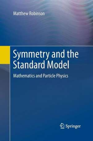 Symmetry and the Standard Model: Mathematics and Particle Physics de Matthew Robinson