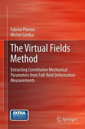 The Virtual Fields Method: Extracting Constitutive Mechanical Parameters from Full-field Deformation Measurements de Fabrice Pierron