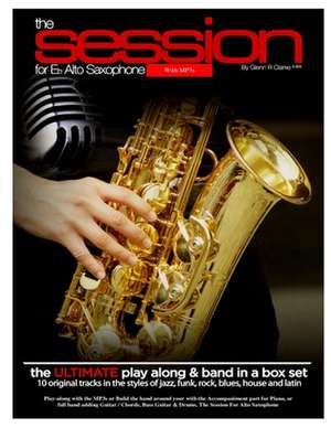 The Session for Eb Alto Saxophone with Mp3s: The Ultimate Play-Along & Band Parts in a Box Set, 10 Original Modern Tracks and Full Band Parts de Glenn R. Clarke