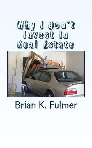 Why I Don't Invest in Real Estate de Brian K. Fulmer