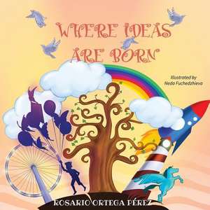 Where Ideas Are Born de Rosario Ortega Perez