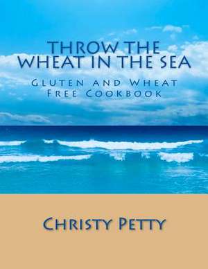 Throw the Wheat in the Sea de Christy A. Petty