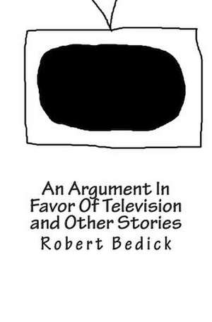 An Argument in Favor of Television and Other Stories de Robert Bedick