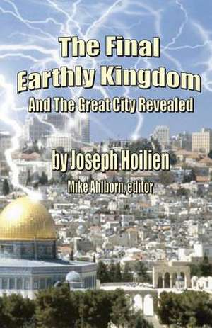 The Final Earthly Kingdom and the Great City Revealed de Joseph Hoilien