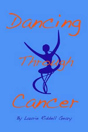 Dancing Through Cancer de Laurie Riddell Geary