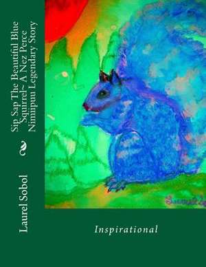 Sip SAP the Beautiful Blue Squirrel a Nez Perce Nimiipuu Legendary Story de Sobol, Laurel Marie