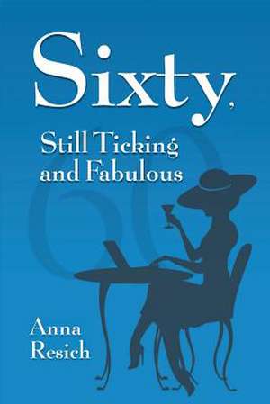 Sixty, Still Ticking and Fabulous de Anna Resich