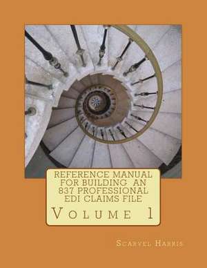 Reference Manual for Building an 837 Professional EDI Claims File de Scarvel N. Harris