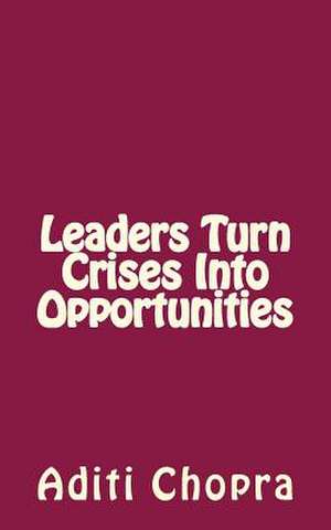 Leaders Turn Crises Into Opportunities de Aditi Chopra