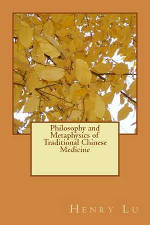 Philosophy and Metaphysics of Traditional Chinese Medicine de Henry C. Lu