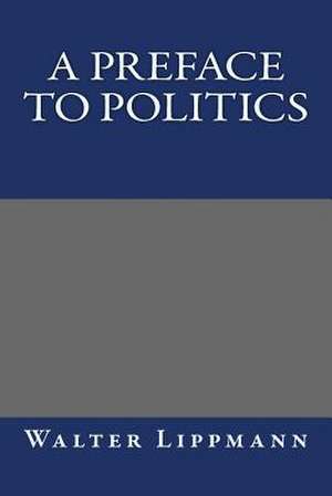 A Preface to Politics de Walter Lippmann