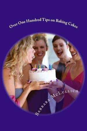 Over One Hundred Tips on Baking Cakes de Barbara McLullich