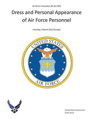 Air Force Instruction AFI 36-2903 Dress and Personal Appearance of Air Force Personnel Including 1 March 2013 Changes de United States Government Us Air Force