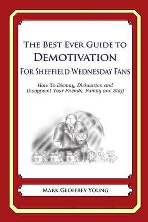 The Best Ever Guide to Demotivation for Sheffield Wednesday Fans de Mark Geoffrey Young