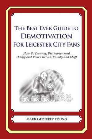 The Best Ever Guide to Demotivation for Leicester City Fans de Mark Geoffrey Young