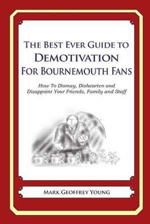 The Best Ever Guide to Demotivation for Bournemouth Fans de Mark Geoffrey Young