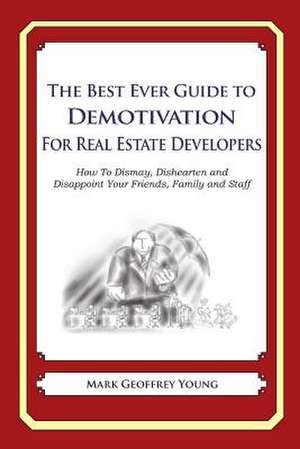 The Best Ever Guide to Demotivation for Real Estate Developers de Mark Geoffrey Young