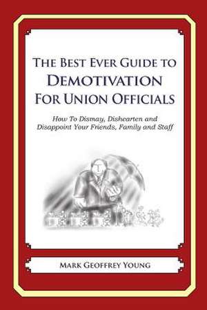 The Best Ever Guide to Demotivation for Union Officials de Mark Geoffrey Young