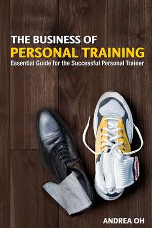 The Business of Personal Training de Andrea Oh