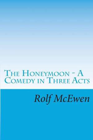 The Honeymoon - A Comedy in Three Acts de Rolf McEwen