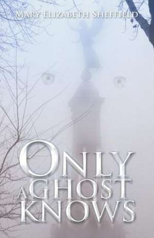 Only a Ghost Knows de Mary Elizabeth Sheffield