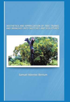 Aesthetics and Appreciation of Tree Trunks and Branches Into Sketches and Sculptures de Samuel Adentwi Bentum