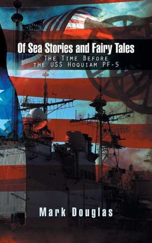 Of Sea Stories and Fairy Tales: The Time Before the USS Hoquiam Pf-5 de Mark Douglas