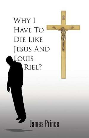 Why I Have to Die Like Jesus and Louis Riel? de James Prince