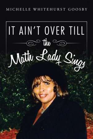 It Ain't Over Till the Math Lady Sings de Michelle Whitehurst Goosby