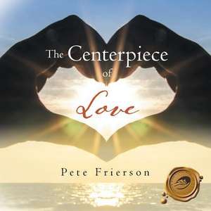 The Centerpiece of Love de Pete Frierson