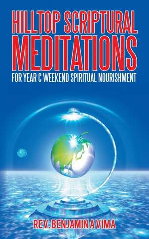 Hilltop Scriptural Meditations: For Year C Weekend Spiritual Nourishment de Rev. Benjamin A Vima