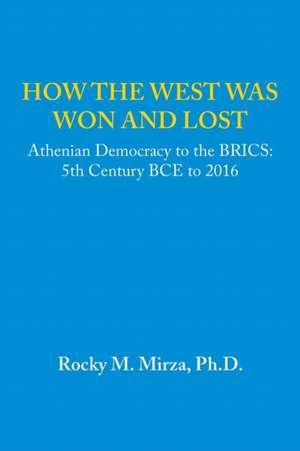 How the West Was Won and Lost: 5th Century Bce to 2016 de Ph. D. Rocky M. Mirza