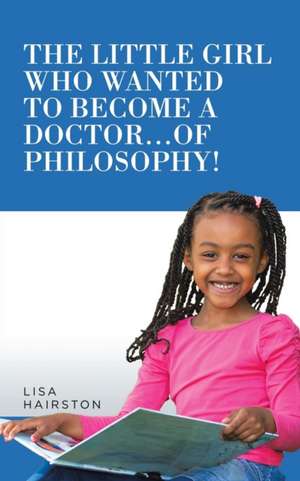 The Little Girl Who Wanted to Become a Doctor...of Philosophy! de Lisa Hairston