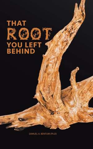 That Root You Left Behind de Bentum (Ph D), Samuel a.