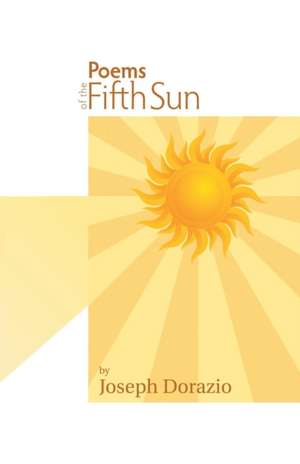 Poems of the Fifth Sun de Joseph Dorazio