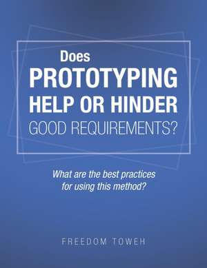 Does Prototyping Help or Hinder Good Requirements? What Are the Best Practices for Using This Method? de Freedom Toweh