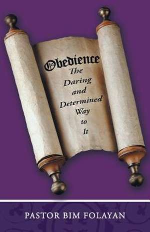 Obedience, the Daring and Determined Way to It de Pastor Bim Folayan