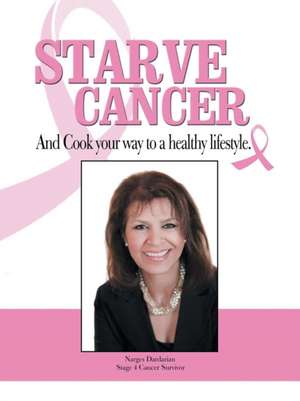 Starve Cancer and Cook Your Way to a Healthy Lifestyle de Narges Dardarian