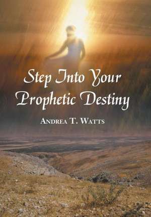 Step Into Your Prophetic Destiny de Andrea T. Watts
