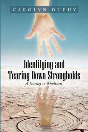 Identifying and Tearing Down Strongholds: A Journey to Wholeness de Carolyn Dupuy