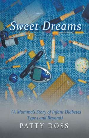 Sweet Dreams: (A Momma's Story of Infant Diabetes Type 1 and Beyond) de Patty Doss