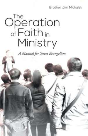 The Operation of Faith in Ministry: A Manual for Street Evangelism de Brother Jim Michalek