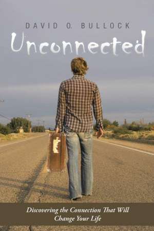 Unconnected: Discovering the Connection That Will Change Your Life de David O. Bullock